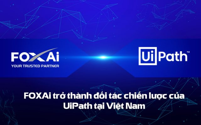 FOXAi trở thành đối tác chiến lược của UiPath tại Việt Nam